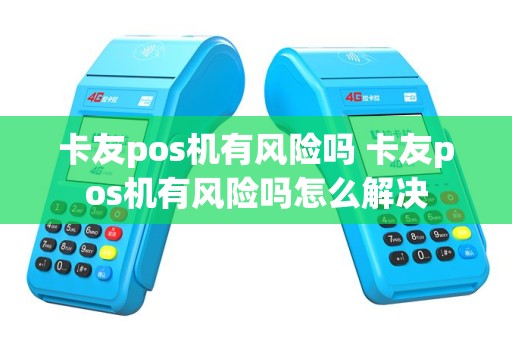 卡友pos机有风险吗 卡友pos机有风险吗怎么解决