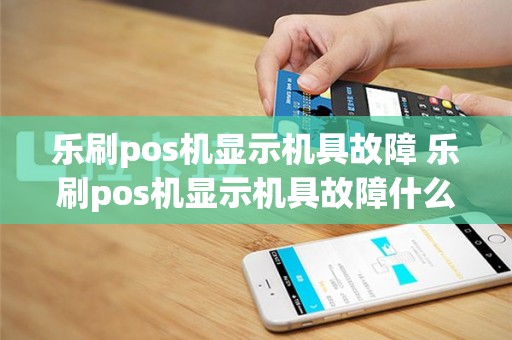 乐刷pos机显示机具故障 乐刷pos机显示机具故障什么意思
