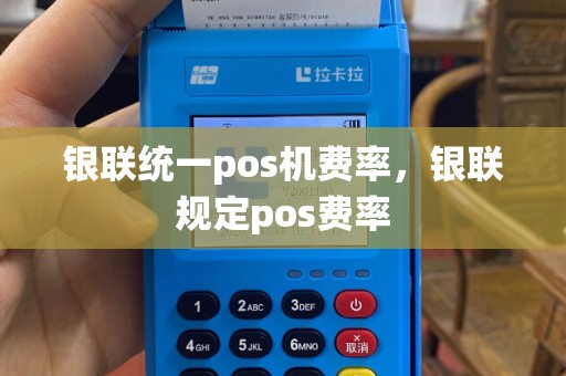 银联统一pos机费率，银联规定pos费率