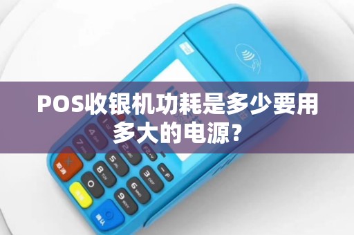 POS收银机功耗是多少要用多大的电源？