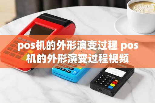 pos机的外形演变过程 pos机的外形演变过程视频