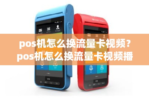 pos机怎么换流量卡视频？pos机怎么换流量卡视频播放