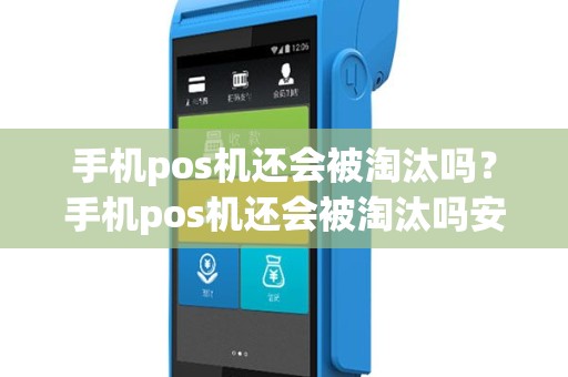 手机pos机还会被淘汰吗？手机pos机还会被淘汰吗安全吗