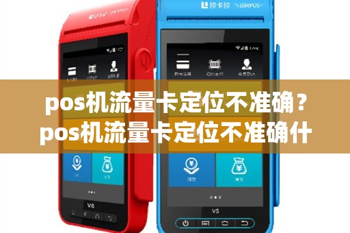 pos机流量卡定位不准确？pos机流量卡定位不准确什么原因