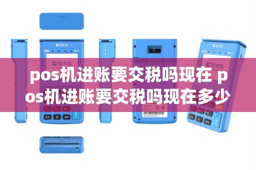 pos机进账要交税吗现在 pos机进账要交税吗现在多少钱
