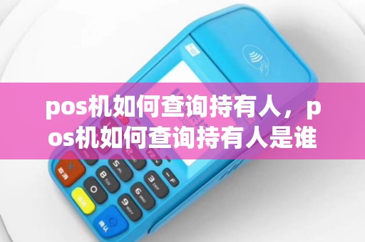pos机如何查询持有人，pos机如何查询持有人是谁