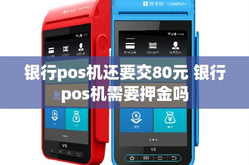 银行pos机还要交80元 银行pos机需要押金吗