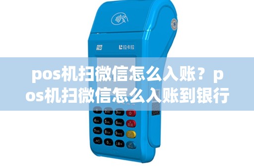 pos机扫微信怎么入账？pos机扫微信怎么入账到银行卡