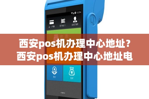 西安pos机办理中心地址？西安pos机办理中心地址电话
