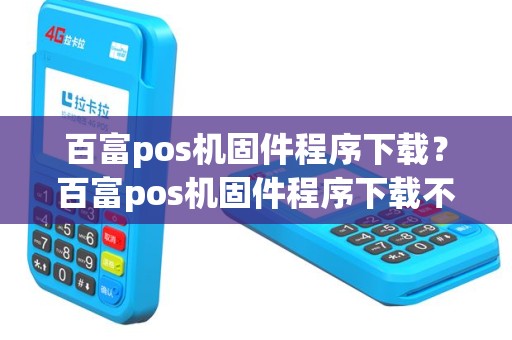 百富pos机固件程序下载？百富pos机固件程序下载不了