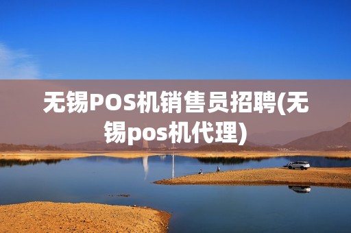 无锡POS机销售员招聘(无锡pos机代理)