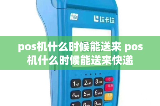 pos机什么时候能送来 pos机什么时候能送来快递