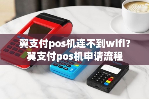 翼支付pos机连不到wifi？翼支付pos机申请流程
