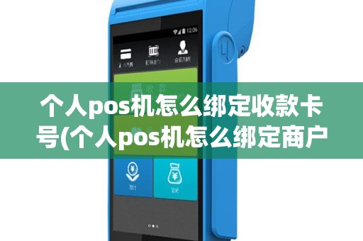 个人pos机怎么绑定收款卡号(个人pos机怎么绑定商户)