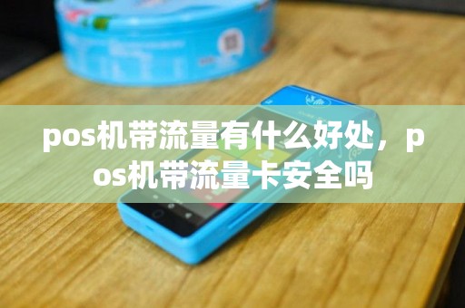 pos机带流量有什么好处，pos机带流量卡安全吗