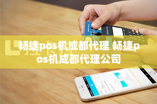 畅捷pos机成都代理 畅捷pos机成都代理公司