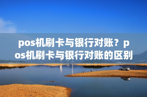 pos机刷卡与银行对账？pos机刷卡与银行对账的区别