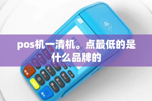 pos机一清机。点最低的是什么品牌的