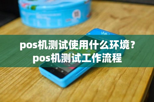 pos机测试使用什么环境？pos机测试工作流程
