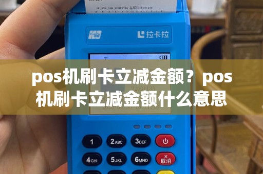 pos机刷卡立减金额？pos机刷卡立减金额什么意思