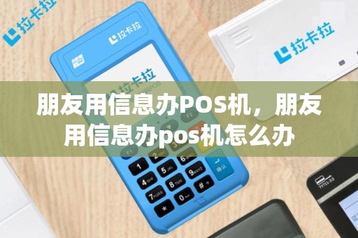 朋友用信息办POS机，朋友用信息办pos机怎么办