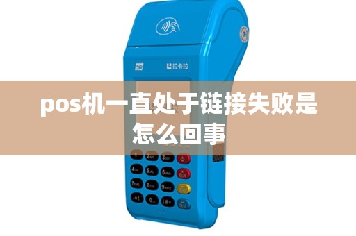 pos机一直处于链接失败是怎么回事