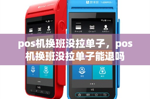 pos机换班没拉单子，pos机换班没拉单子能退吗