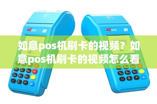 如意pos机刷卡的视频？如意pos机刷卡的视频怎么看