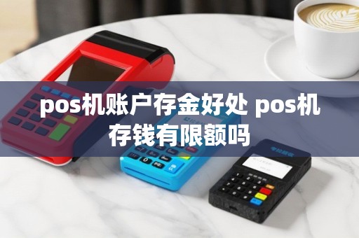 pos机账户存金好处 pos机存钱有限额吗