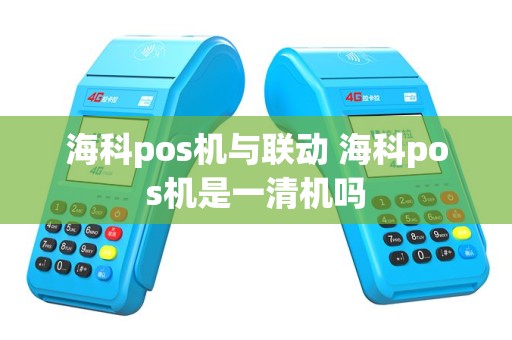 海科pos机与联动 海科pos机是一清机吗