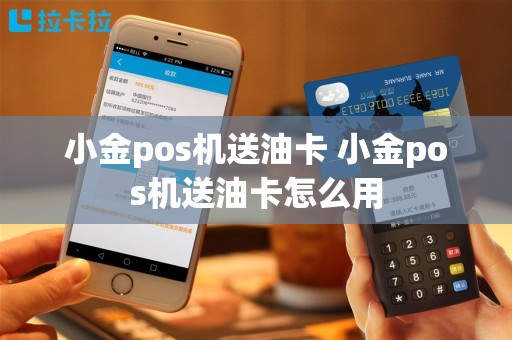 小金pos机送油卡 小金pos机送油卡怎么用