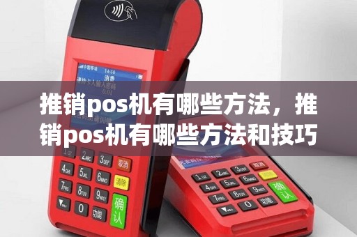 推销pos机有哪些方法，推销pos机有哪些方法和技巧