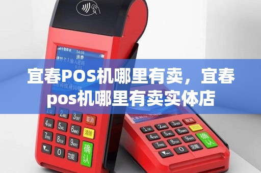 宜春POS机哪里有卖，宜春pos机哪里有卖实体店