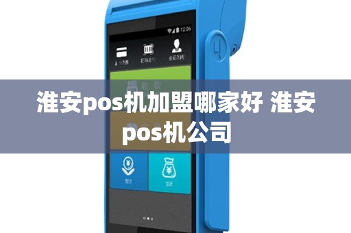 淮安pos机加盟哪家好 淮安pos机公司
