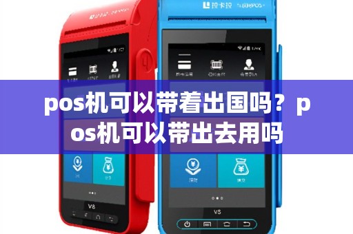 pos机可以带着出国吗？pos机可以带出去用吗