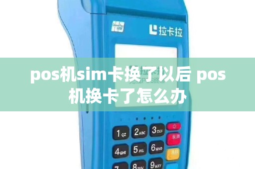 pos机sim卡换了以后 pos机换卡了怎么办