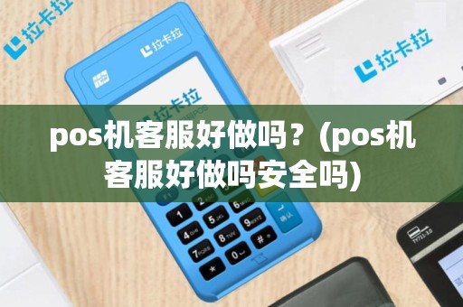 pos机客服好做吗？(pos机客服好做吗安全吗)