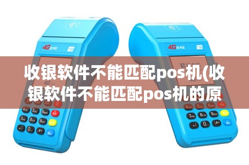 收银软件不能匹配pos机(收银软件不能匹配pos机的原因)