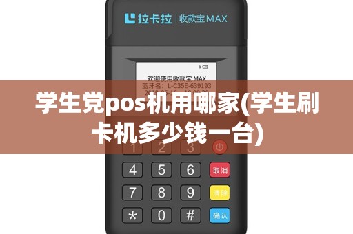 学生党pos机用哪家(学生刷卡机多少钱一台)