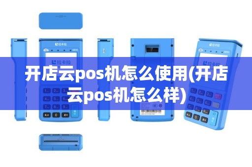 开店云pos机怎么使用(开店云pos机怎么样)