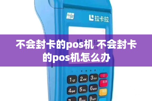不会封卡的pos机 不会封卡的pos机怎么办