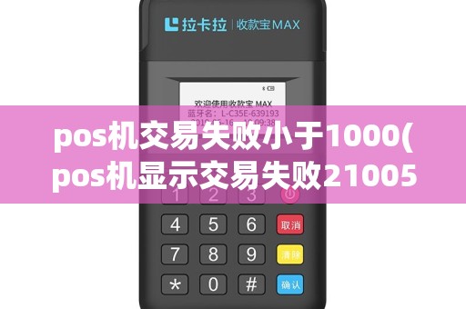 pos机交易失败小于1000(pos机显示交易失败21005)