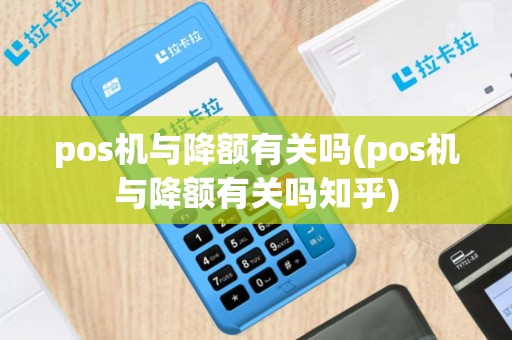 pos机与降额有关吗(pos机与降额有关吗知乎)
