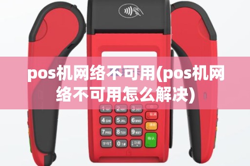 pos机网络不可用(pos机网络不可用怎么解决)