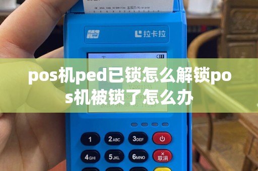 pos机ped已锁怎么解锁pos机被锁了怎么办