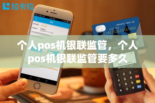 个人pos机银联监管，个人pos机银联监管要多久