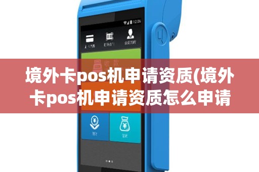 境外卡pos机申请资质(境外卡pos机申请资质怎么申请)