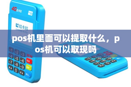 pos机里面可以提取什么，pos机可以取现吗