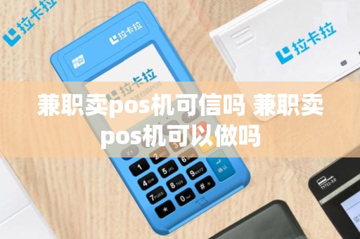 兼职卖pos机可信吗 兼职卖pos机可以做吗