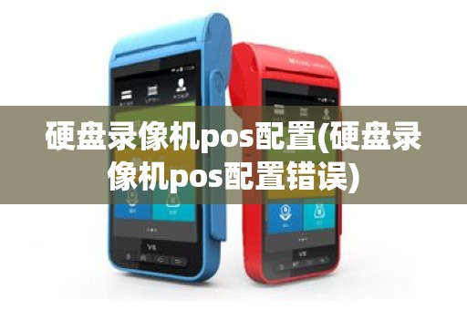 硬盘录像机pos配置(硬盘录像机pos配置错误)